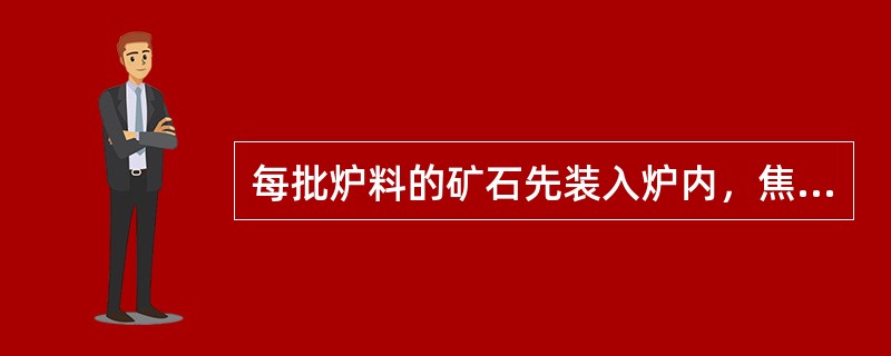 每批炉料的矿石先装入炉内，焦炭后装入炉内，称为（）装。