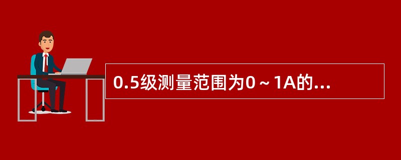 0.5级测量范围为0～1A的直流磁电系电流表（），通常在出厂检验合格后由专职检验