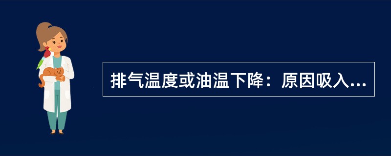 排气温度或油温下降：原因吸入湿蒸气或液体制冷剂；连续无负荷运转，排气压力异常低。