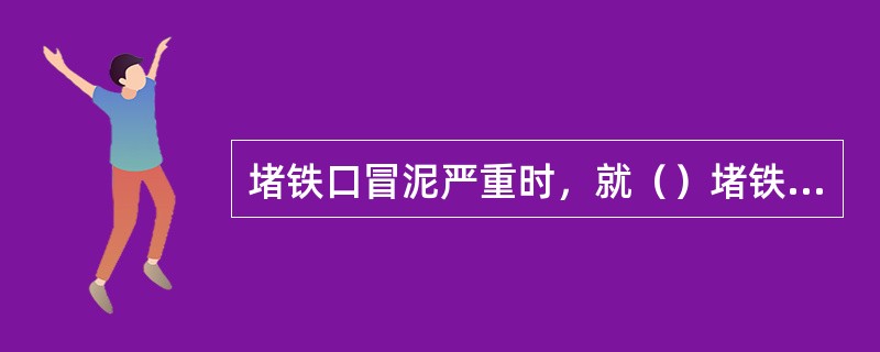 堵铁口冒泥严重时，就（）堵铁口。