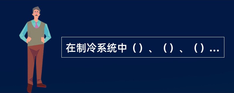 在制冷系统中（）、（）、（）是必不可少的四大部件。