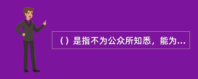 （）是指不为公众所知悉，能为权利人带来经济利益，具有实用性并经权利人采取保密措施