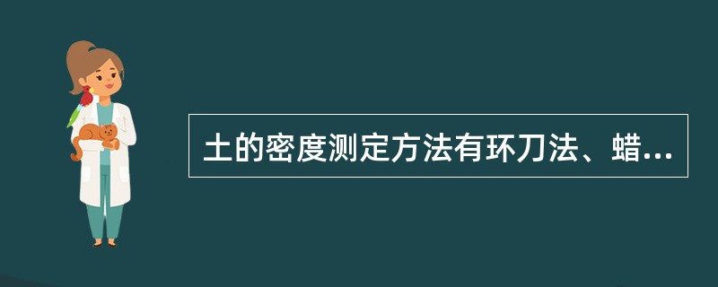 土的密度测定方法有环刀法、蜡封法、灌水法、（）、电动取土器法。