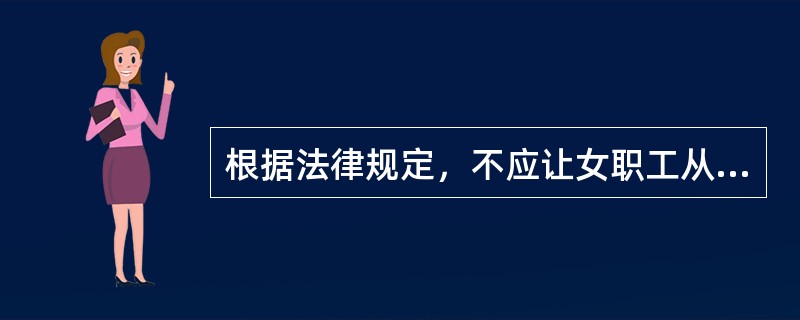 根据法律规定，不应让女职工从事的劳动包括（）。