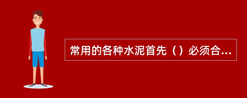 常用的各种水泥首先（）必须合格，才能使用否则不宜使用。