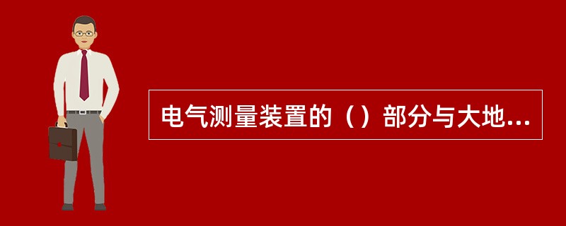 电气测量装置的（）部分与大地零电位之间的电位差，称为接地时的对地电压。