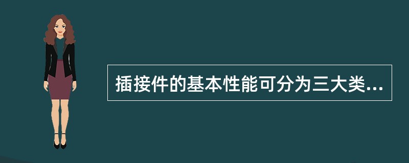 插接件的基本性能可分为三大类，下面哪个不是（）。