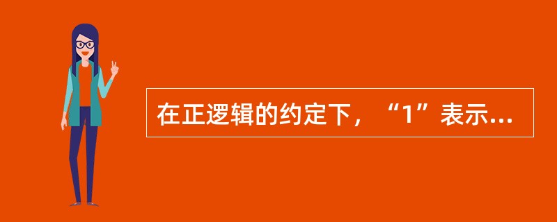 在正逻辑的约定下，“1”表示（）电平，“0”表示（）电平。