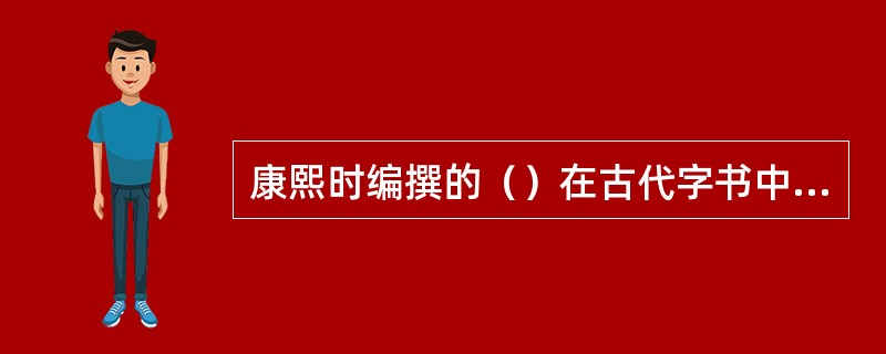 康熙时编撰的（）在古代字书中收字最多，《渊鉴类函》在类书中著录材料最完备，《佩文