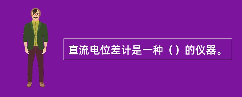 直流电位差计是一种（）的仪器。