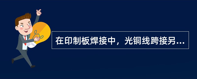 在印制板焊接中，光铜线跨接另一端斗时，如有线路（底部），或容易碰撞其他器件时，应