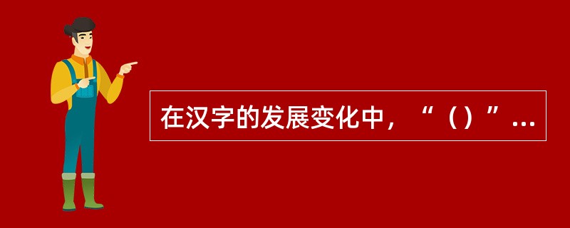 在汉字的发展变化中，“（）”是关键，隶变前的文字属于古文字，（）是古文字的定型。