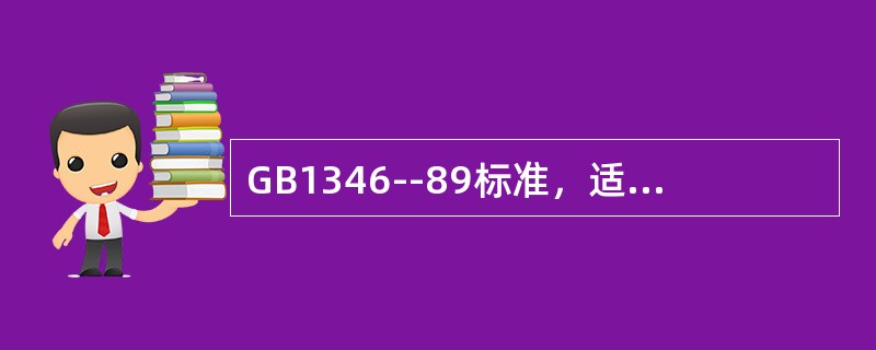 GB1346--89标准，适用于硅酸盐水泥标稠度用水量，凝结时间，安定性检验，可