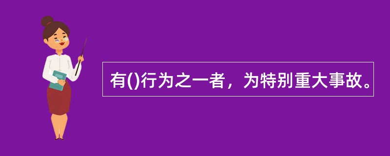 有()行为之一者，为特别重大事故。