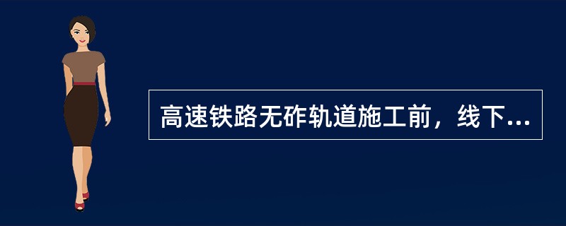 高速铁路无砟轨道施工前，线下施工单位应向轨道施工单位提交的资料有（）等。