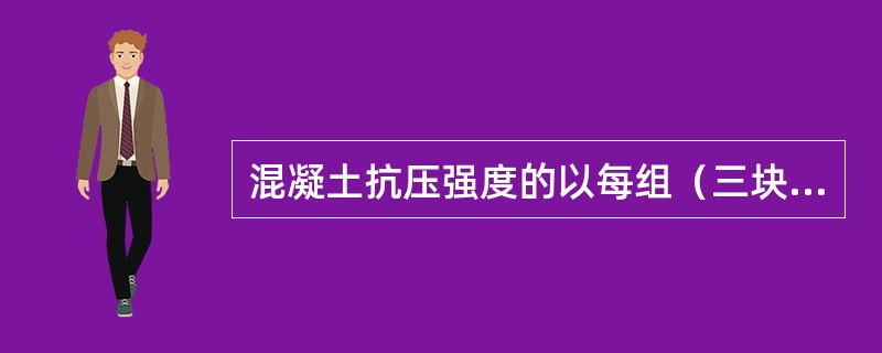 混凝土抗压强度的以每组（三块）试验平均值，如三个试件中小值或大值有一块与中间值差