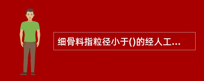 细骨料指粒径小于()的经人工破碎而成或天然形成的岩石颗粒。