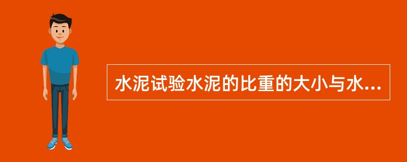 水泥试验水泥的比重的大小与水泥熟料的矿物成分和掺和料种类无关，掺和料种类不同，水