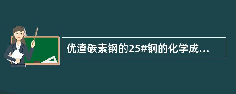 优渣碳素钢的25#钢的化学成分，碳为（）、锰（）、硅（）的含量。