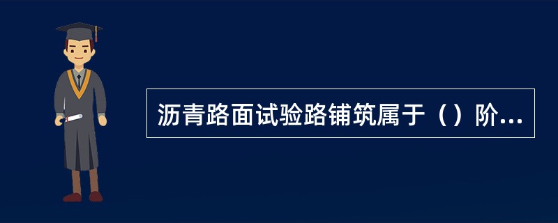 沥青路面试验路铺筑属于（）阶段。