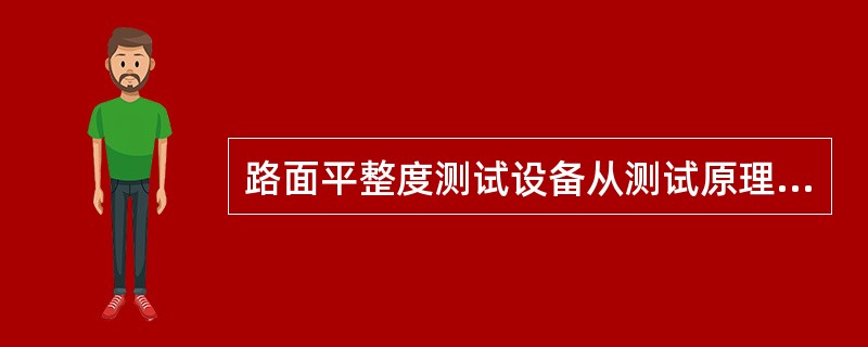 路面平整度测试设备从测试原理可以分为（）。