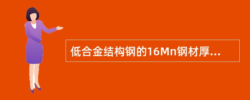 低合金结构钢的16Mn钢材厚度或直径为≤16mm钢的机械性能分别应不低于屈服点（