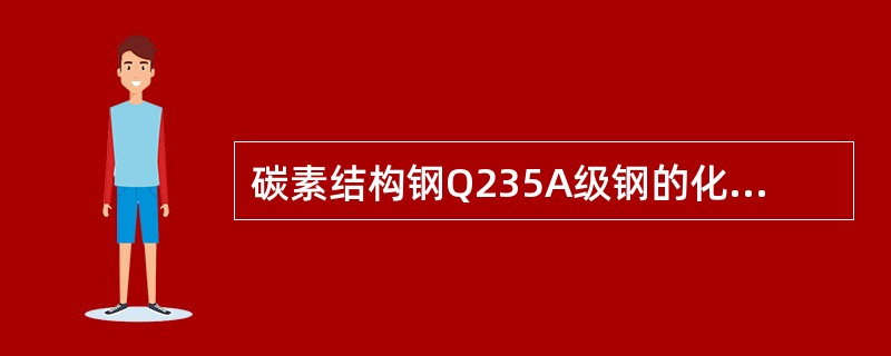 碳素结构钢Q235A级钢的化学成分，碳（）、硅（）、锰（）含量。