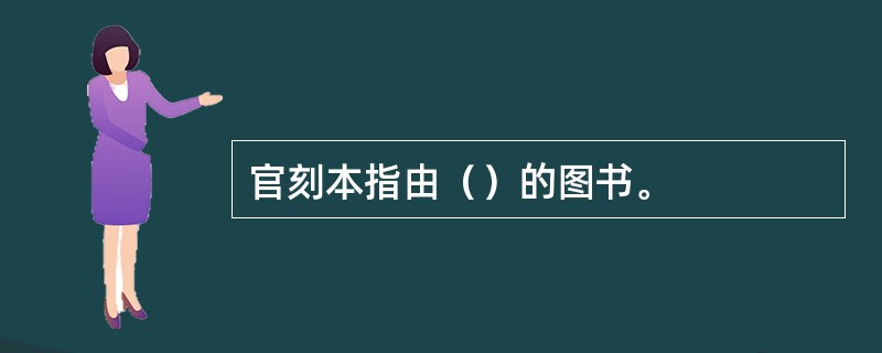 官刻本指由（）的图书。