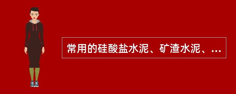 常用的硅酸盐水泥、矿渣水泥、普通水泥、火山灰水泥、粉煤灰水泥的安定性测定有饼法、