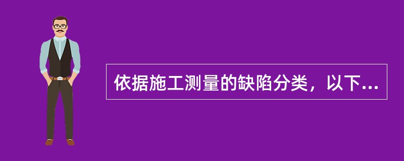 依据施工测量的缺陷分类，以下()属于重缺陷。