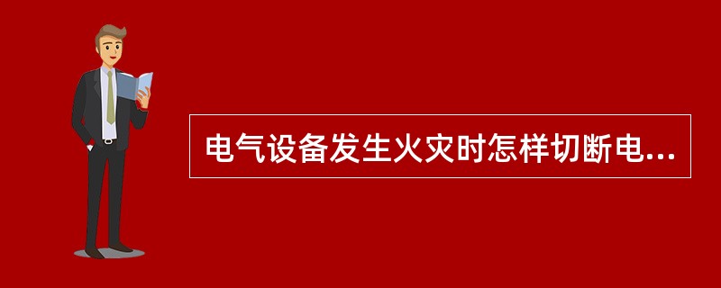 电气设备发生火灾时怎样切断电源，带电、灭火时应注意什么？