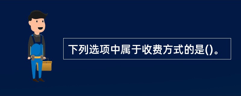 下列选项中属于收费方式的是()。