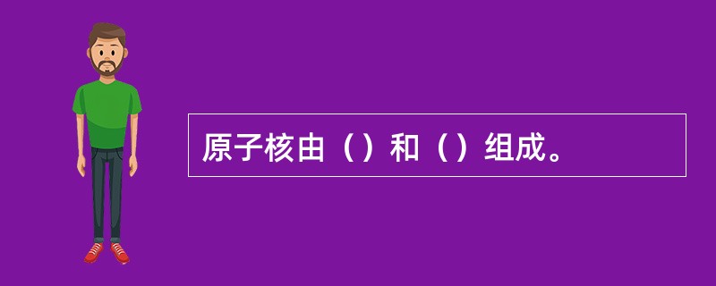 原子核由（）和（）组成。