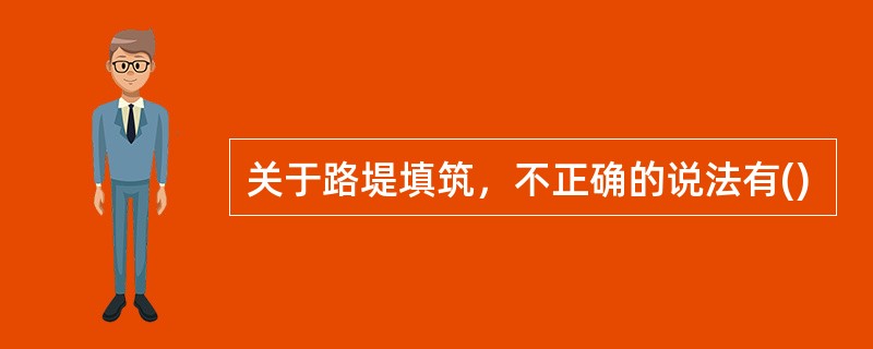 关于路堤填筑，不正确的说法有()
