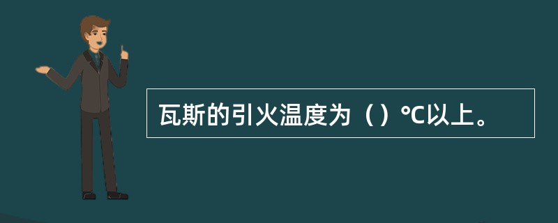 瓦斯的引火温度为（）℃以上。