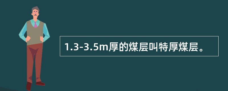 1.3-3.5m厚的煤层叫特厚煤层。