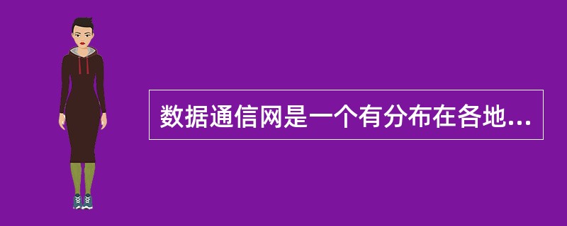 数据通信网是一个有分布在各地的数据终端设备、数据交换设备和（）所构成的网络，在网