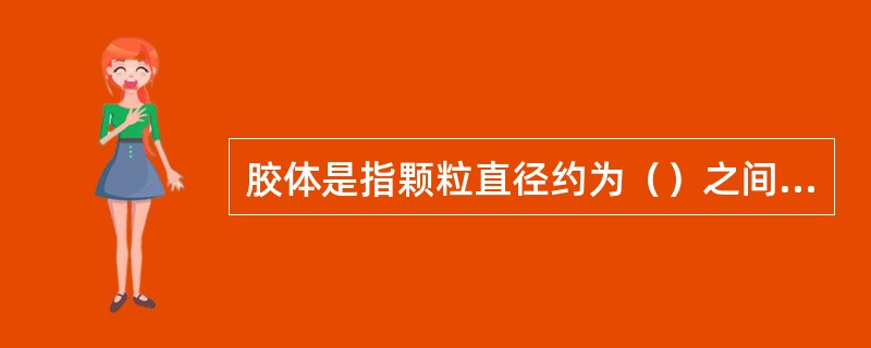 胶体是指颗粒直径约为（）之间的微粒。