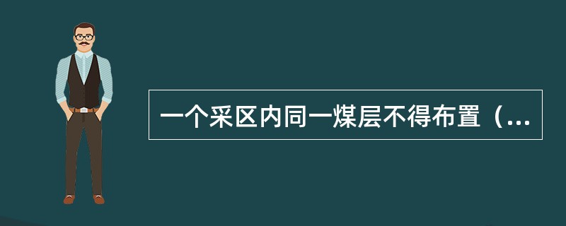 一个采区内同一煤层不得布置（）以上掘进工作面同时作业。