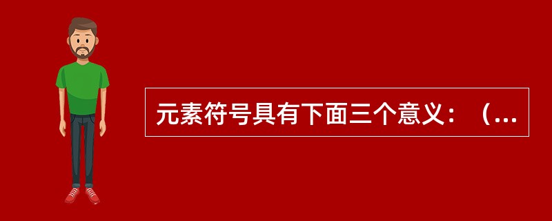 元素符号具有下面三个意义：（）A、表示一种元素、B、表示这种元素的一个原子、C、