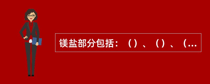 镁盐部分包括：（）、（）、（）、（）。