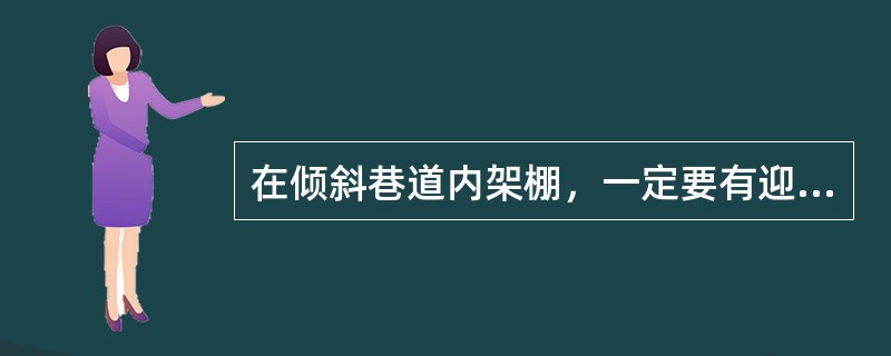 在倾斜巷道内架棚，一定要有迎山角。