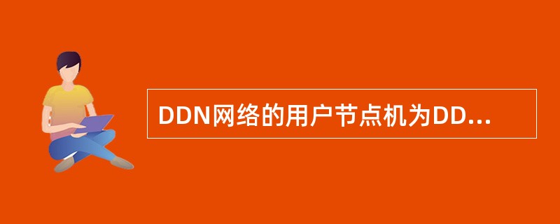 DDN网络的用户节点机为DDN用户入网提供接口和必要的（）。