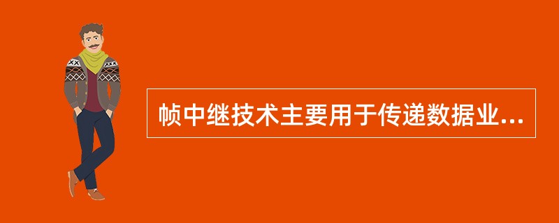 帧中继技术主要用于传递数据业务，它使用一组规程将数据以（）的形式有效地进行传送。