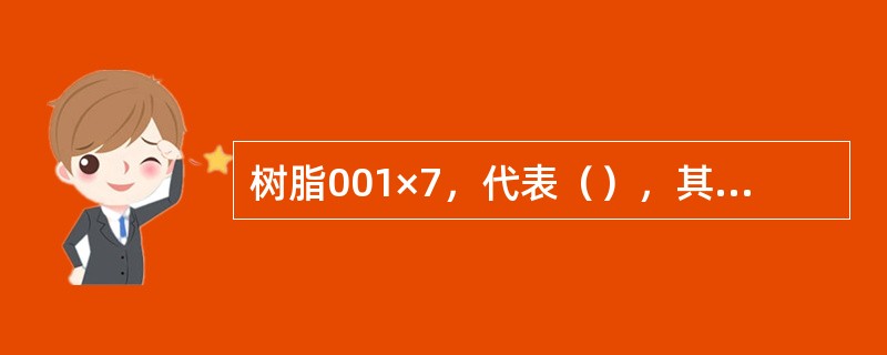 树脂001×7，代表（），其交联度为（）。