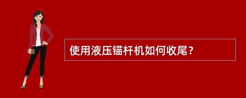 使用液压锚杆机如何收尾？