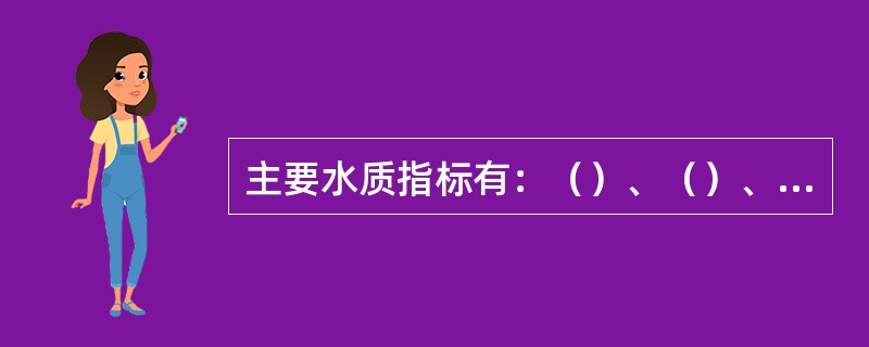 主要水质指标有：（）、（）、（）、（）、（）、（）、（）、（）。