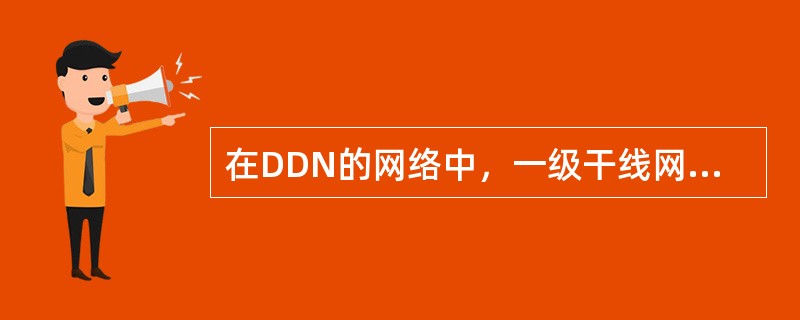 在DDN的网络中，一级干线网是全国的骨干网，其节点主要设在（）。