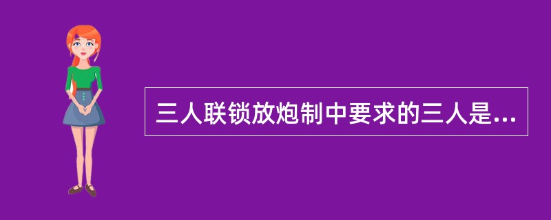 三人联锁放炮制中要求的三人是指：爆破工、（）、瓦斯检查员。