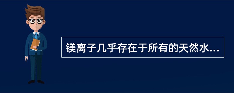 镁离子几乎存在于所有的天然水中。（）